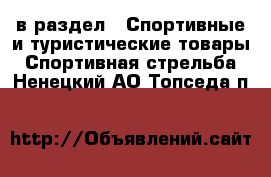  в раздел : Спортивные и туристические товары » Спортивная стрельба . Ненецкий АО,Топседа п.